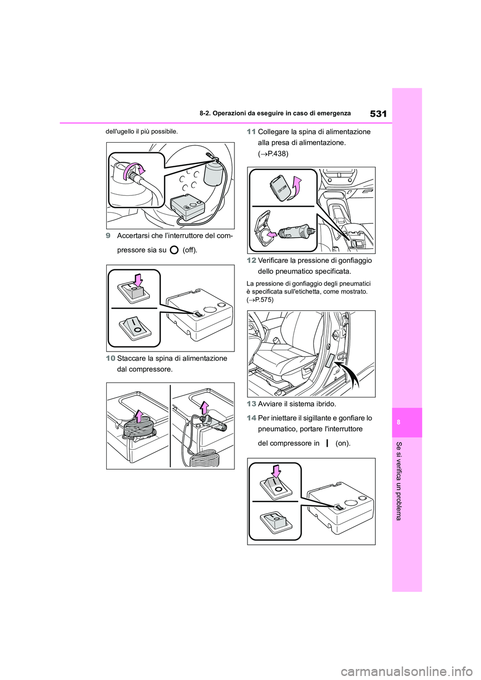 TOYOTA COROLLA HATCHBACK 2022  Manuale duso (in Italian) 531
8 
8-2. Operazioni da eseguire in caso di emergenza
Se si verifica un problema
dellugello il  più possibile.
9Accertarsi che l’interruttore del com- 
pressore sia su   (off). 
10 Staccare la s
