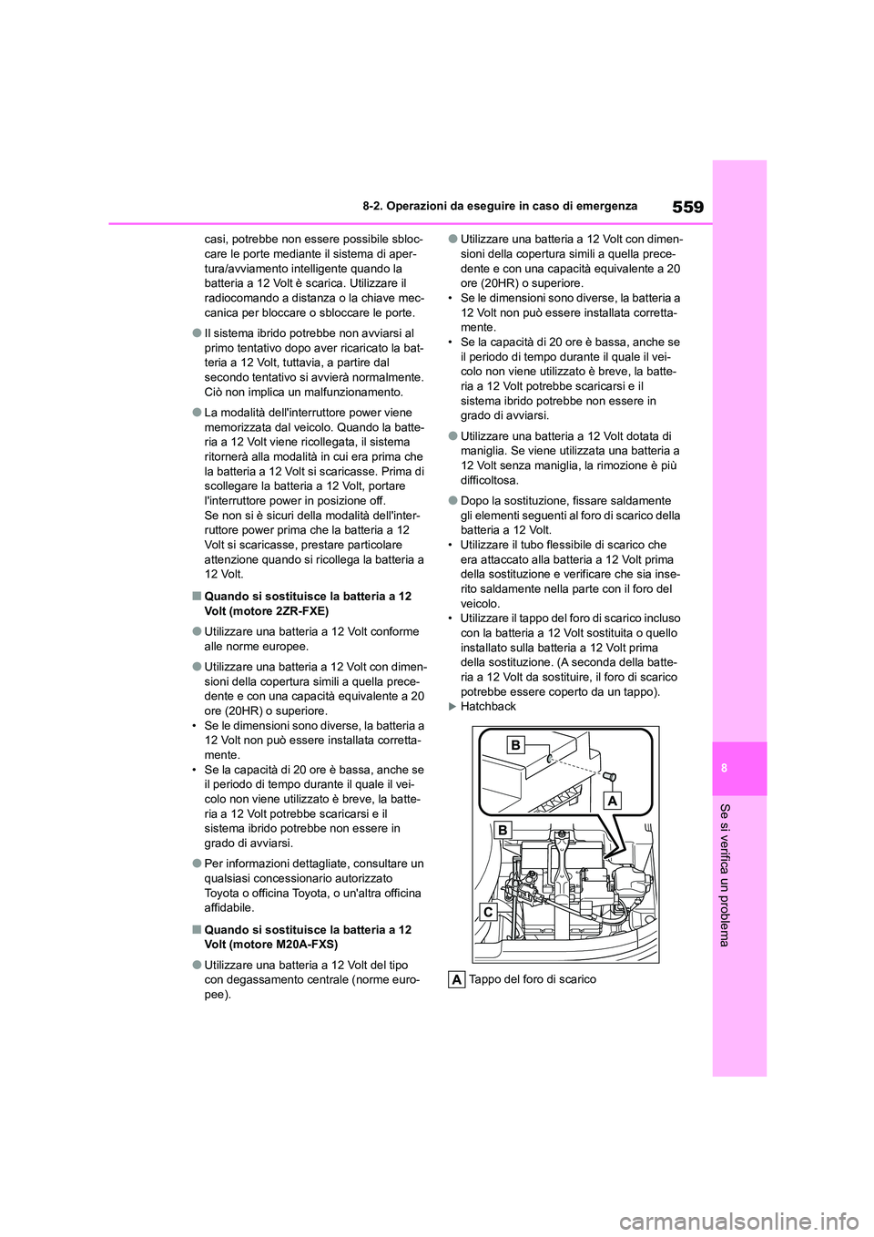 TOYOTA COROLLA HATCHBACK 2022  Manuale duso (in Italian) 559
8 
8-2. Operazioni da eseguire in caso di emergenza
Se si verifica un problema
casi, potrebbe non essere possibile sbloc- care le porte mediante il sistema di aper- 
tura/avviamento intelligente q