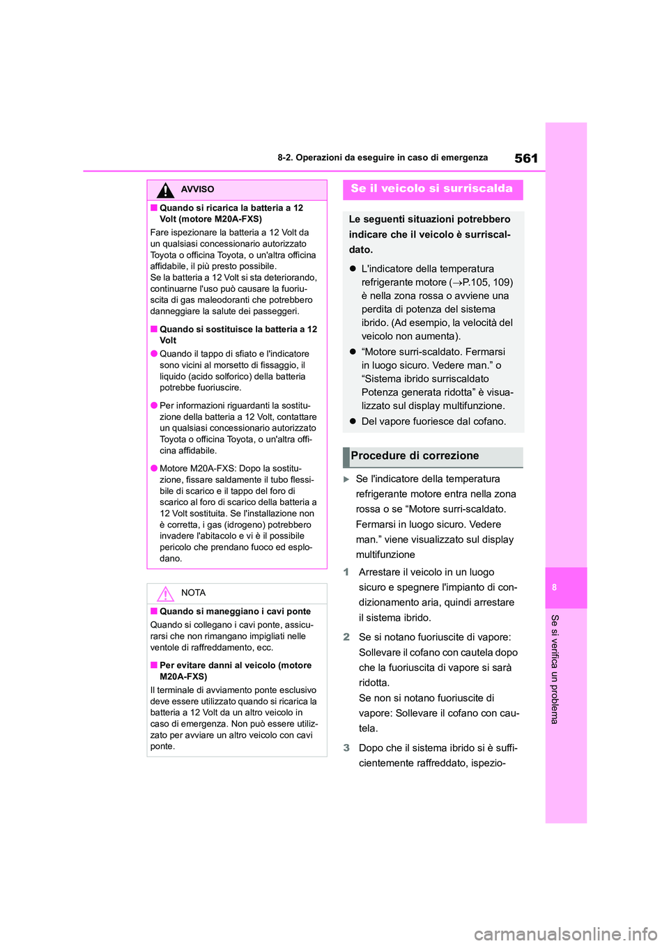 TOYOTA COROLLA HATCHBACK 2022  Manuale duso (in Italian) 561
8 
8-2. Operazioni da eseguire in caso di emergenza
Se si verifica un problema
Se lindicatore della temperatura  
refrigerante motore entra nella zona 
rossa o se “Motore surri-scaldato. 
Fe