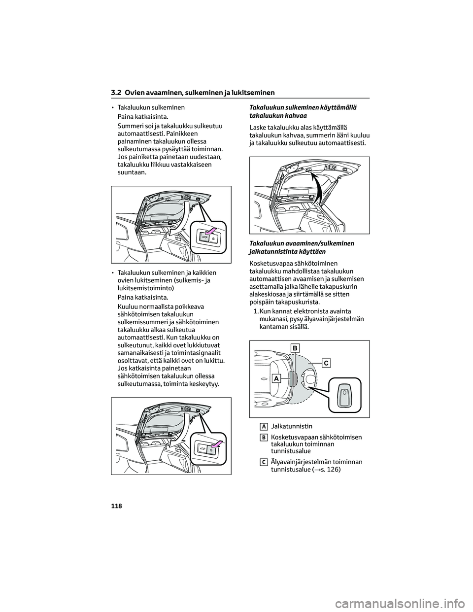 TOYOTA COROLLA HATCHBACK 2022 Omistajan Käsikirja (in Finnish) • Takaluukun sulkeminen
Paina katkaisinta.
Summeri soi ja takaluukku sulkeutuu
automaattisesti. Painikkeen
painaminen takaluukun ollessa
sulkeutumassa pysäyttää toiminnan.
Jos painiketta painetaa TOYOTA COROLLA HATCHBACK 2022 Omistajan Käsikirja (in Finnish) • Takaluukun sulkeminen
Paina katkaisinta.
Summeri soi ja takaluukku sulkeutuu
automaattisesti. Painikkeen
painaminen takaluukun ollessa
sulkeutumassa pysäyttää toiminnan.
Jos painiketta painetaa