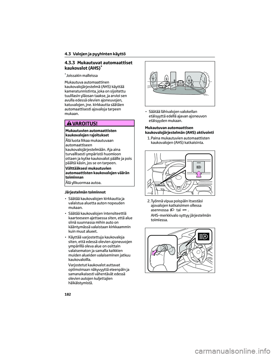 TOYOTA COROLLA HATCHBACK 2022 Omistajan Käsikirja (in Finnish) 4.3.3 Mukautuvat automaattiset
kaukovalot (AHS)*
*Joissakin malleissa
Mukautuva automaattinen
kaukovalojärjestelmä (AHS) käyttää
kameratunnistinta, joka on sijoitettu
tuulilasin yläosan taakse, TOYOTA COROLLA HATCHBACK 2022 Omistajan Käsikirja (in Finnish) 4.3.3 Mukautuvat automaattiset
kaukovalot (AHS)*
*Joissakin malleissa
Mukautuva automaattinen
kaukovalojärjestelmä (AHS) käyttää
kameratunnistinta, joka on sijoitettu
tuulilasin yläosan taakse,