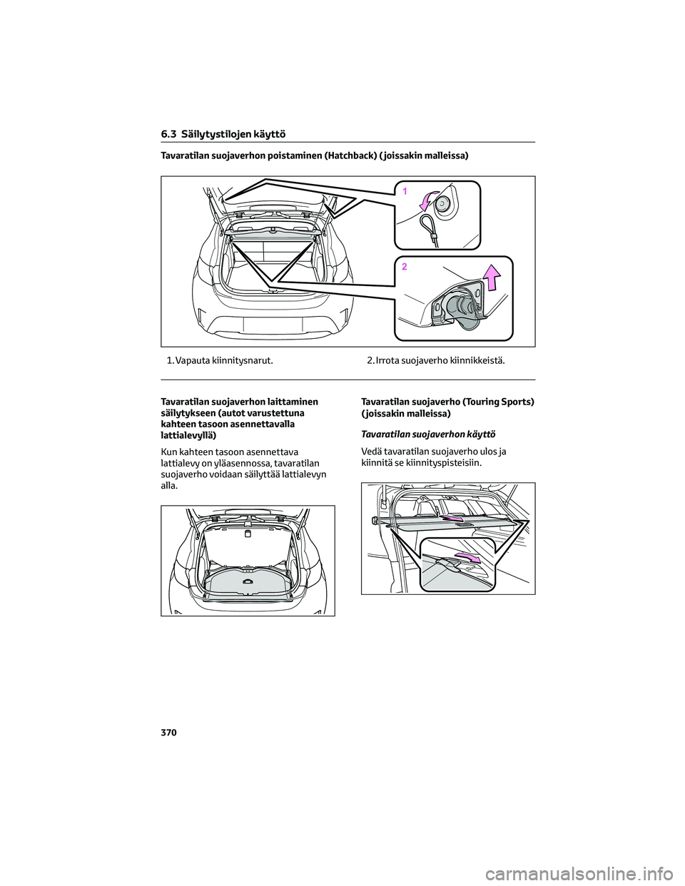 TOYOTA COROLLA HATCHBACK 2022 Omistajan Käsikirja (in Finnish) Tavaratilan suojaverhon poistaminen (Hatchback) ( joissakin malleissa)
1. Vapauta kiinnitysnarut. 2. Irrota suojaverho kiinnikkeistä.
Tavaratilan suojaverhon laittaminen
säilytykseen (autot varustet TOYOTA COROLLA HATCHBACK 2022 Omistajan Käsikirja (in Finnish) Tavaratilan suojaverhon poistaminen (Hatchback) ( joissakin malleissa)
1. Vapauta kiinnitysnarut. 2. Irrota suojaverho kiinnikkeistä.
Tavaratilan suojaverhon laittaminen
säilytykseen (autot varustet