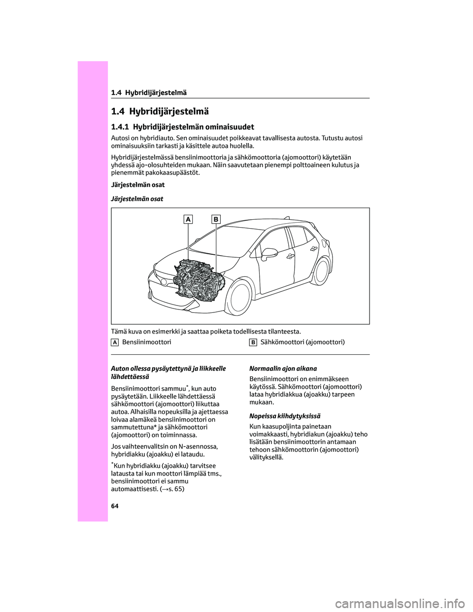 TOYOTA COROLLA HATCHBACK 2022 Omistajan Käsikirja (in Finnish) 1.4 Hybridijärjestelmä
1.4.1 Hybridijärjestelmän ominaisuudet
Autosi on hybridiauto. Sen ominaisuudet poikkeavat tavallisesta autosta. Tutustu autosi
ominaisuuksiin tarkasti ja käsittele autoa hu TOYOTA COROLLA HATCHBACK 2022 Omistajan Käsikirja (in Finnish) 1.4 Hybridijärjestelmä
1.4.1 Hybridijärjestelmän ominaisuudet
Autosi on hybridiauto. Sen ominaisuudet poikkeavat tavallisesta autosta. Tutustu autosi
ominaisuuksiin tarkasti ja käsittele autoa hu