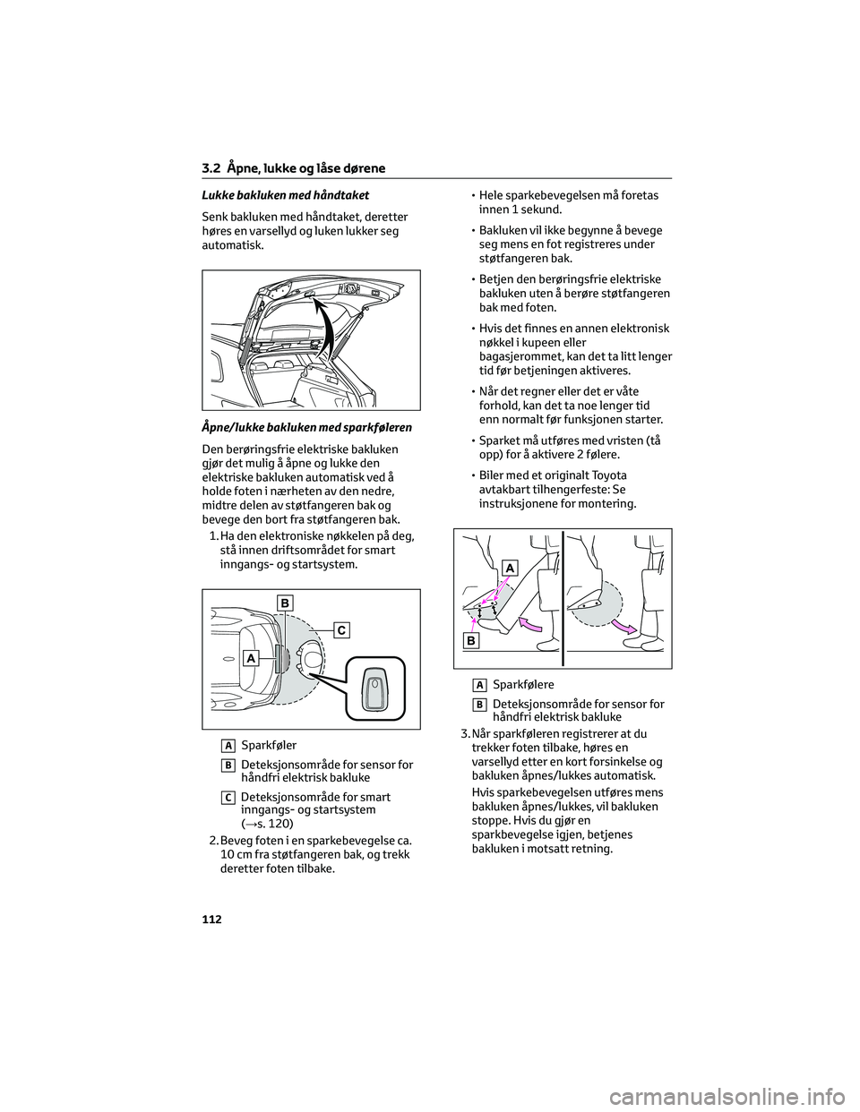 TOYOTA COROLLA HATCHBACK 2022 Instruksjoner for bruk (in Norwegian) Lukke bakluken med håndtaket
Senk bakluken med håndtaket, deretter
høres en varsellyd og luken lukker seg
automatisk.
Åpne/lukke bakluken med sparkføleren
Den berøringsfrie elektriske bakluken
g TOYOTA COROLLA HATCHBACK 2022 Instruksjoner for bruk (in Norwegian) Lukke bakluken med håndtaket
Senk bakluken med håndtaket, deretter
høres en varsellyd og luken lukker seg
automatisk.
Åpne/lukke bakluken med sparkføleren
Den berøringsfrie elektriske bakluken
g