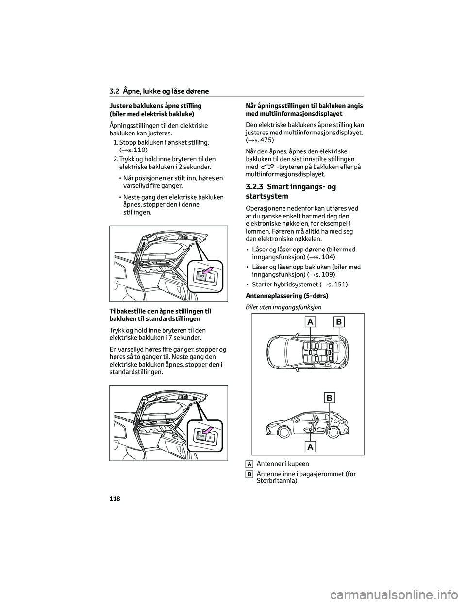 TOYOTA COROLLA HATCHBACK 2022 Instruksjoner for bruk (in Norwegian) Justere baklukens åpne stilling
(biler med elektrisk bakluke)
Åpningsstillingen til den elektriske
bakluken kan justeres.
1. Stopp bakluken i ønsket stilling.
(→s. 110)
2. Trykk og hold inne bryt TOYOTA COROLLA HATCHBACK 2022 Instruksjoner for bruk (in Norwegian) Justere baklukens åpne stilling
(biler med elektrisk bakluke)
Åpningsstillingen til den elektriske
bakluken kan justeres.
1. Stopp bakluken i ønsket stilling.
(→s. 110)
2. Trykk og hold inne bryt