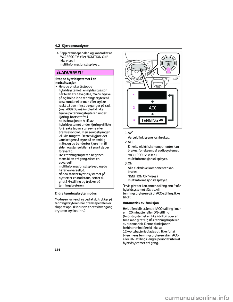 TOYOTA COROLLA HATCHBACK 2022 Instruksjoner for bruk (in Norwegian) 4. Slipp bremsepedalen og kontroller at
"ACCESSORY" eller "IGNITION ON"
ikke vises i
multiinformasjonsdisplayet.
ADVARSEL!
Stoppe hybridsystemet i en
nødssituasjon
• Hvis du ønsker TOYOTA COROLLA HATCHBACK 2022 Instruksjoner for bruk (in Norwegian) 4. Slipp bremsepedalen og kontroller at
"ACCESSORY" eller "IGNITION ON"
ikke vises i
multiinformasjonsdisplayet.
ADVARSEL!
Stoppe hybridsystemet i en
nødssituasjon
• Hvis du ønsker
