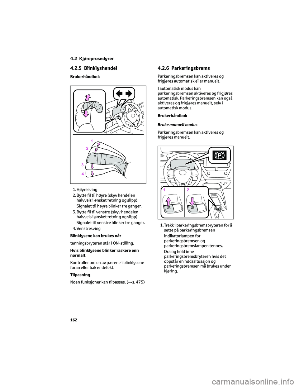 TOYOTA COROLLA HATCHBACK 2022 Instruksjoner for bruk (in Norwegian) 4.2.5 Blinklyshendel
Brukerhåndbok
1. Høyresving
2. Bytte fil til høyre (skyv hendelen
halvveis i ønsket retning og slipp)
Signalet til høyre blinker tre ganger.
3. Bytte fil til venstre (skyv he TOYOTA COROLLA HATCHBACK 2022 Instruksjoner for bruk (in Norwegian) 4.2.5 Blinklyshendel
Brukerhåndbok
1. Høyresving
2. Bytte fil til høyre (skyv hendelen
halvveis i ønsket retning og slipp)
Signalet til høyre blinker tre ganger.
3. Bytte fil til venstre (skyv he