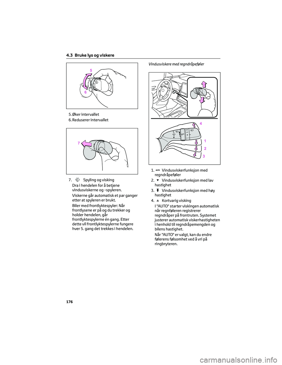 TOYOTA COROLLA HATCHBACK 2022 Instruksjoner for bruk (in Norwegian) 5. Øker intervallet
6. Reduserer intervallet
7.
Spyling og visking
Dra i hendelen for å betjene
vindusviskerne og -spyleren.
Viskerne går automatisk et par ganger
etter at spyleren er brukt.
Biler TOYOTA COROLLA HATCHBACK 2022 Instruksjoner for bruk (in Norwegian) 5. Øker intervallet
6. Reduserer intervallet
7.
Spyling og visking
Dra i hendelen for å betjene
vindusviskerne og -spyleren.
Viskerne går automatisk et par ganger
etter at spyleren er brukt.
Biler