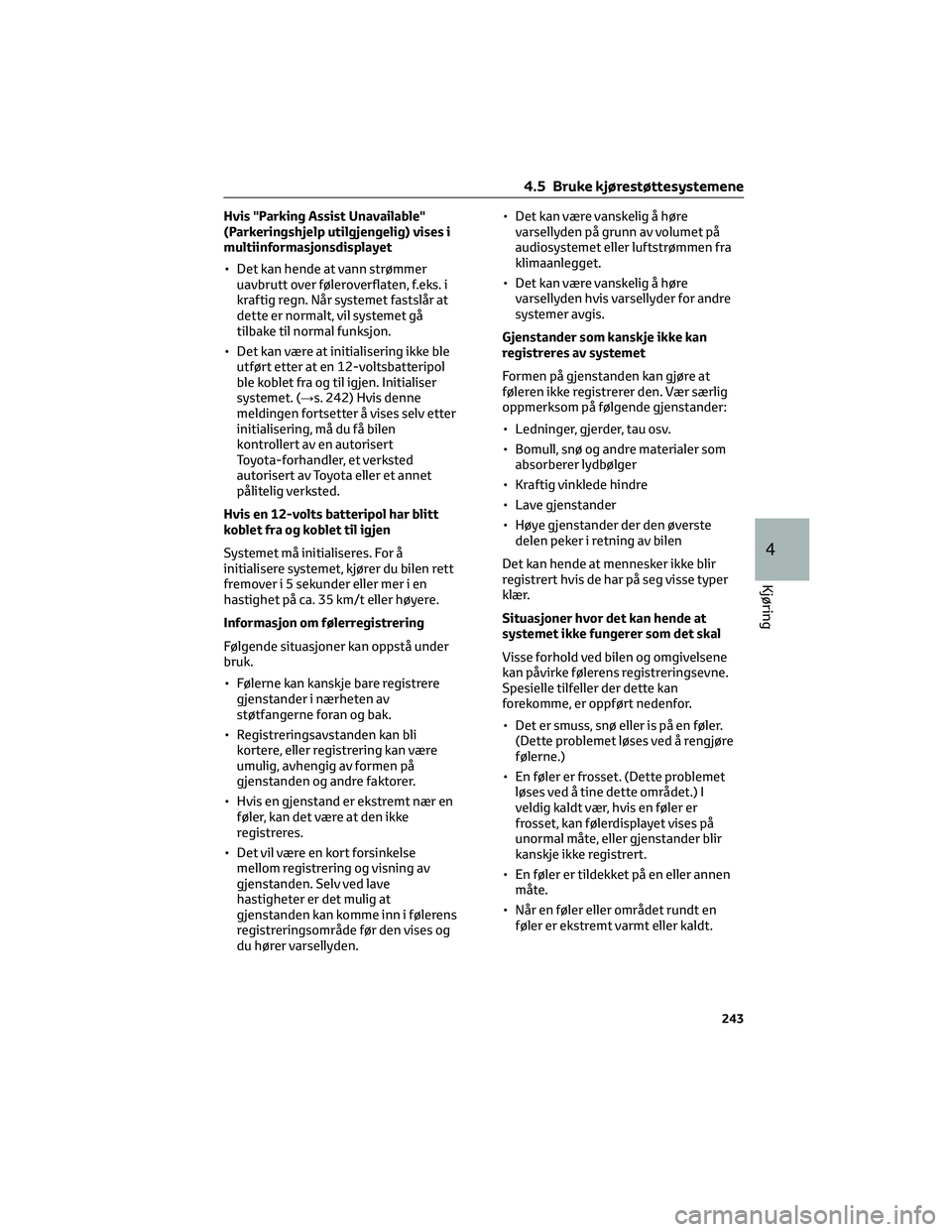 TOYOTA COROLLA HATCHBACK 2022 Instruksjoner for bruk (in Norwegian) Hvis "Parking Assist Unavailable"
(Parkeringshjelp utilgjengelig) vises i
multiinformasjonsdisplayet
• Det kan hende at vann strømmer
uavbrutt over føleroverflaten, f.eks. i
kraftig regn. TOYOTA COROLLA HATCHBACK 2022 Instruksjoner for bruk (in Norwegian) Hvis "Parking Assist Unavailable"
(Parkeringshjelp utilgjengelig) vises i
multiinformasjonsdisplayet
• Det kan hende at vann strømmer
uavbrutt over føleroverflaten, f.eks. i
kraftig regn.