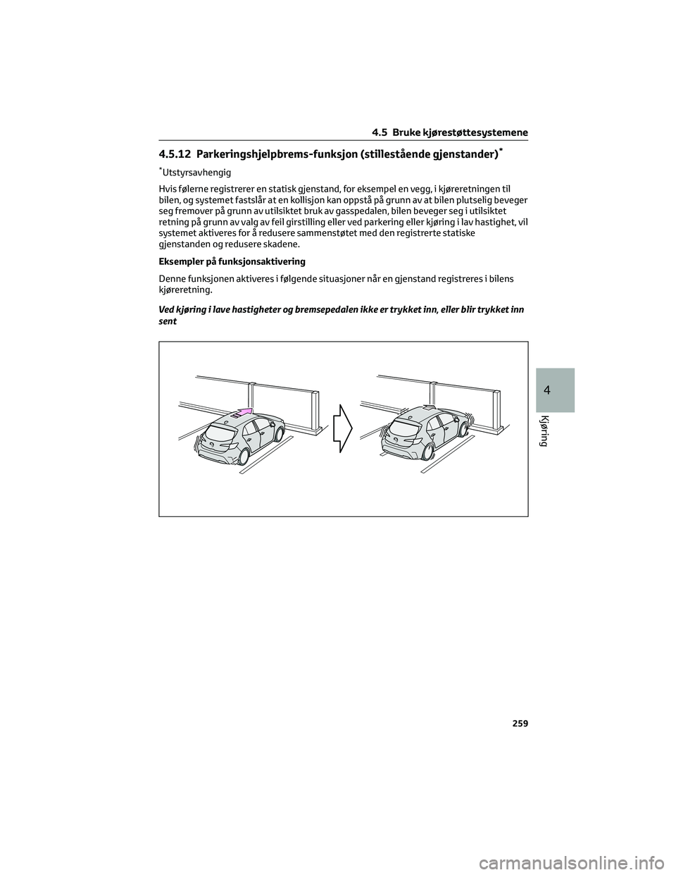 TOYOTA COROLLA HATCHBACK 2022  Instruksjoner for bruk (in Norwegian) 4.5.12 Parkeringshjelpbrems-funksjon (stillestående gjenstander)*
*Utstyrsavhengig
Hvis følerne registrerer en statisk gjenstand, for eksempel en vegg, i kjøreretningen til
bilen, og systemet fasts