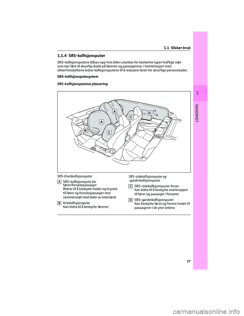 TOYOTA COROLLA HATCHBACK 2022  Instruksjoner for bruk (in Norwegian) 1.1.4 SRS-kollisjonsputer
SRS-kollisjonsputene blåses opp hvis bilen utsettes for bestemte typer kraftige støt
som kan føre til alvorlig skade på føreren og passasjerene. I kombinasjon med
sikker