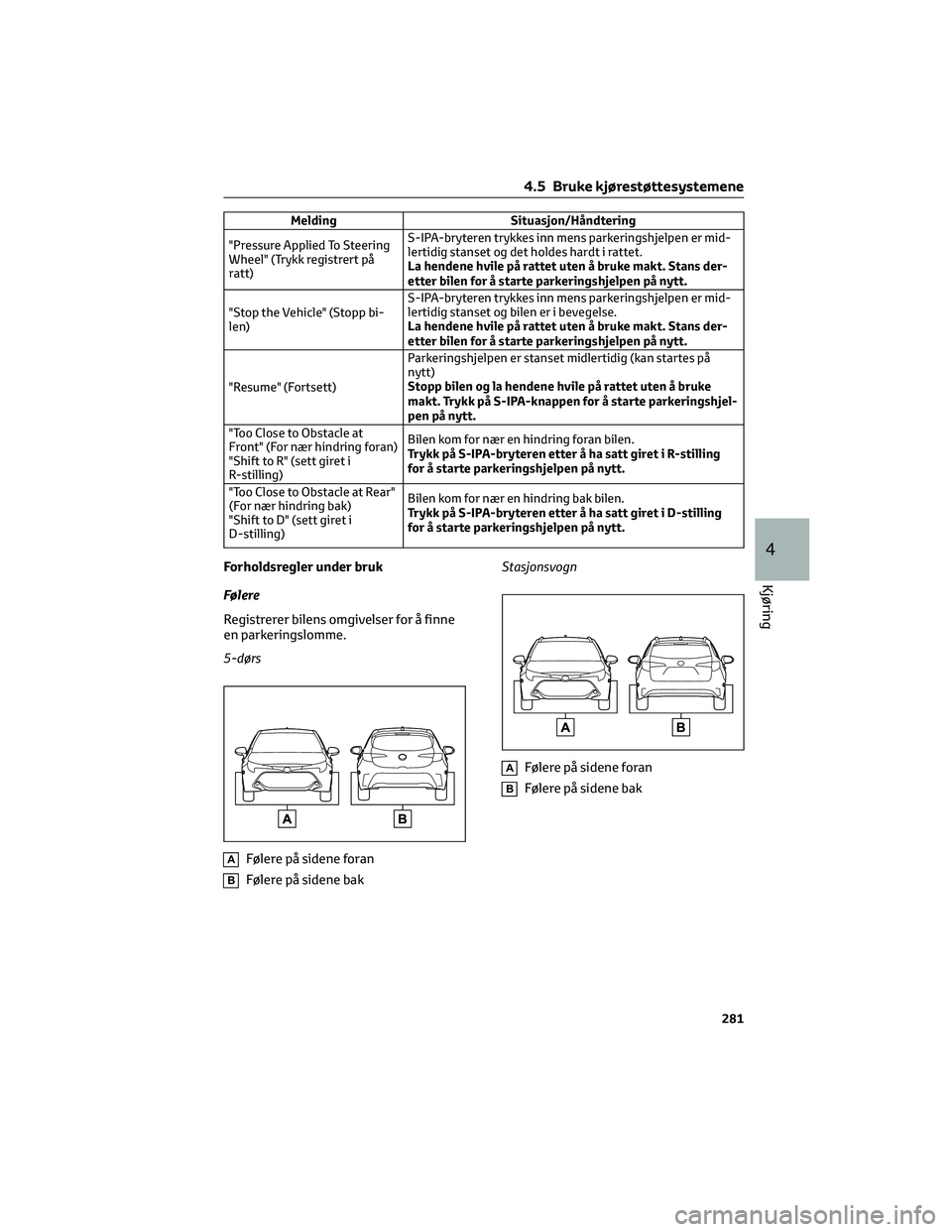 TOYOTA COROLLA HATCHBACK 2022 Instruksjoner for bruk (in Norwegian) Melding Situasjon/Håndtering
"Pressure Applied To Steering
Wheel" (Trykk registrert på
ratt)S-IPA-bryteren trykkes inn mens parkeringshjelpen er mid-
lertidig stanset og det holdes hardt i r TOYOTA COROLLA HATCHBACK 2022 Instruksjoner for bruk (in Norwegian) Melding Situasjon/Håndtering
"Pressure Applied To Steering
Wheel" (Trykk registrert på
ratt)S-IPA-bryteren trykkes inn mens parkeringshjelpen er mid-
lertidig stanset og det holdes hardt i r