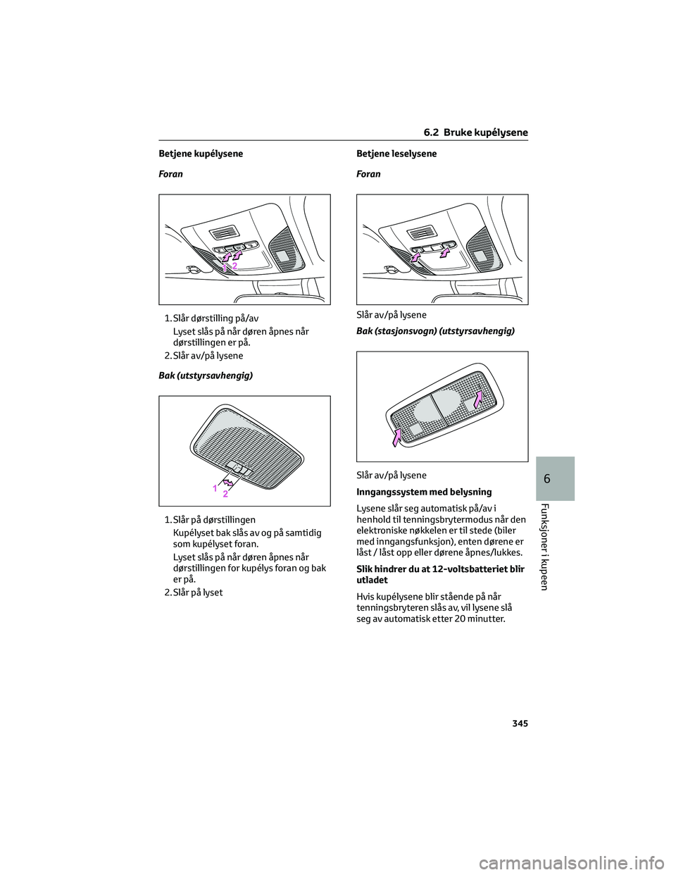 TOYOTA COROLLA HATCHBACK 2022 Instruksjoner for bruk (in Norwegian) Betjene kupélysene
Foran
1. Slår dørstilling på/av
Lyset slås på når døren åpnes når
dørstillingen er på.
2. Slår av/på lysene
Bak (utstyrsavhengig)
1. Slår på dørstillingen
Kupélyse TOYOTA COROLLA HATCHBACK 2022 Instruksjoner for bruk (in Norwegian) Betjene kupélysene
Foran
1. Slår dørstilling på/av
Lyset slås på når døren åpnes når
dørstillingen er på.
2. Slår av/på lysene
Bak (utstyrsavhengig)
1. Slår på dørstillingen
Kupélyse