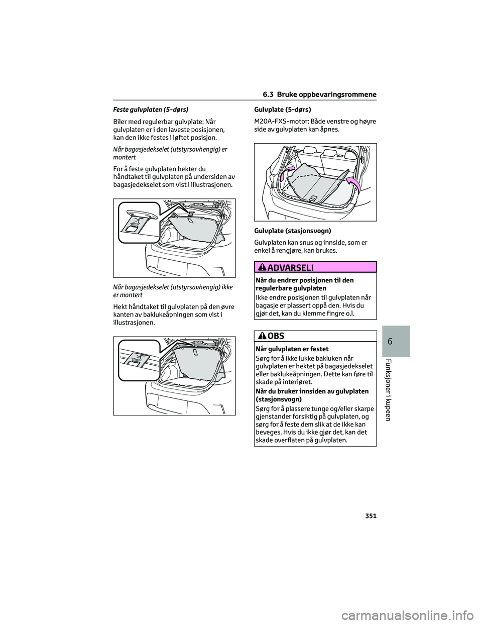 TOYOTA COROLLA HATCHBACK 2022 Instruksjoner for bruk (in Norwegian) Feste gulvplaten (5-dørs)
Biler med regulerbar gulvplate: Når
gulvplaten er i den laveste posisjonen,
kan den ikke festes i løftet posisjon.
Når bagasjedekselet (utstyrsavhengig) er
montert
For å TOYOTA COROLLA HATCHBACK 2022 Instruksjoner for bruk (in Norwegian) Feste gulvplaten (5-dørs)
Biler med regulerbar gulvplate: Når
gulvplaten er i den laveste posisjonen,
kan den ikke festes i løftet posisjon.
Når bagasjedekselet (utstyrsavhengig) er
montert
For å