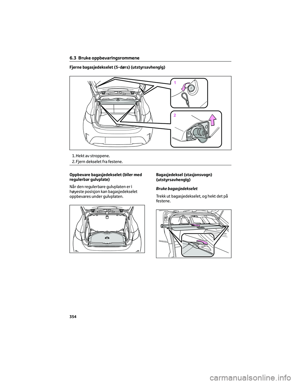 TOYOTA COROLLA HATCHBACK 2022 Instruksjoner for bruk (in Norwegian) Fjerne bagasjedekselet (5-dørs) (utstyrsavhengig)
1. Hekt av stroppene.
2. Fjern dekselet fra festene.
Oppbevare bagasjedekselet (biler med
regulerbar gulvplate)
Når den regulerbare gulvplaten er i
TOYOTA COROLLA HATCHBACK 2022 Instruksjoner for bruk (in Norwegian) Fjerne bagasjedekselet (5-dørs) (utstyrsavhengig)
1. Hekt av stroppene.
2. Fjern dekselet fra festene.
Oppbevare bagasjedekselet (biler med
regulerbar gulvplate)
Når den regulerbare gulvplaten er i