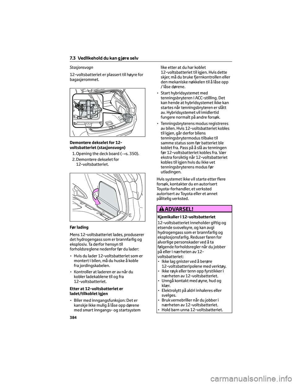 TOYOTA COROLLA HATCHBACK 2022 Instruksjoner for bruk (in Norwegian) Stasjonsvogn
12-voltsbatteriet er plassert til høyre for
bagasjerommet.
Demontere dekselet for 12-
voltsbatteriet (stasjonsvogn)
1. Opening the deck board (→s. 350).
2. Demontere dekselet for
12-vo TOYOTA COROLLA HATCHBACK 2022 Instruksjoner for bruk (in Norwegian) Stasjonsvogn
12-voltsbatteriet er plassert til høyre for
bagasjerommet.
Demontere dekselet for 12-
voltsbatteriet (stasjonsvogn)
1. Opening the deck board (→s. 350).
2. Demontere dekselet for
12-vo