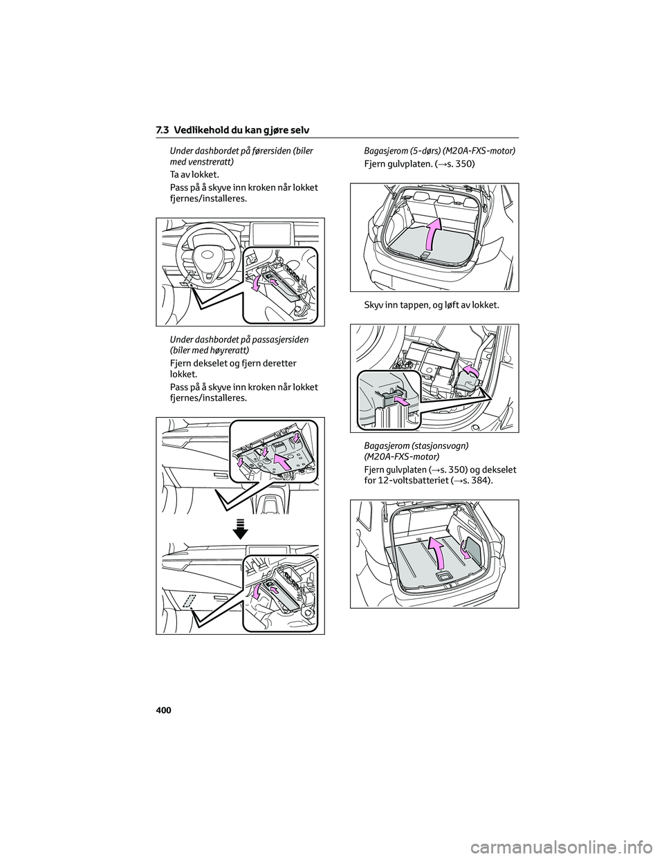 TOYOTA COROLLA HATCHBACK 2022  Instruksjoner for bruk (in Norwegian) Under dashbordet på førersiden (biler
med venstreratt)
Ta av lokket.
Pass på å skyve inn kroken når lokket
fjernes/installeres.
Under dashbordet på passasjersiden
(biler med høyreratt)
Fjern de