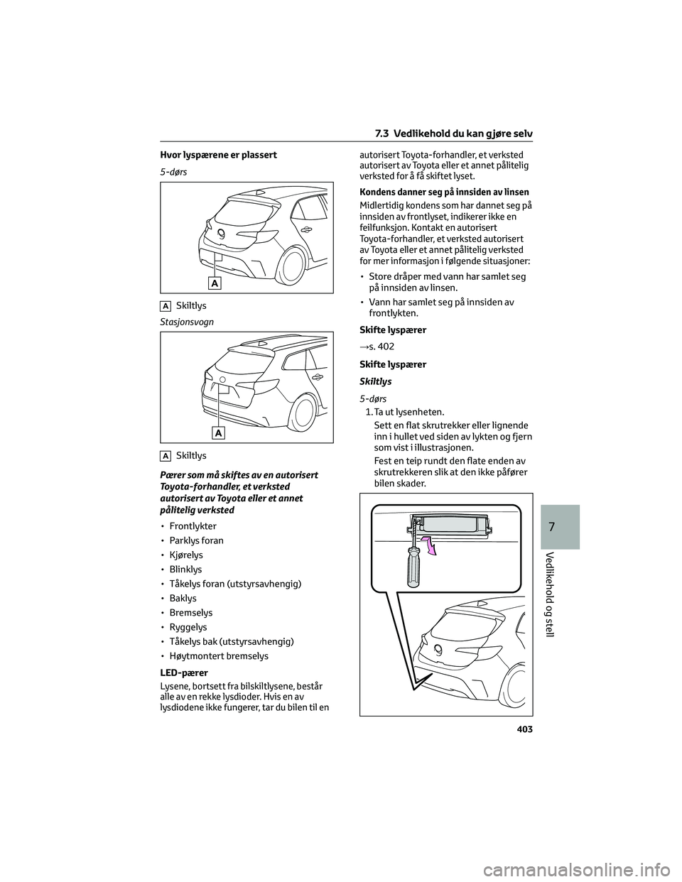 TOYOTA COROLLA HATCHBACK 2022 Instruksjoner for bruk (in Norwegian) Hvor lyspærene er plassert
5-dørs
ASkiltlys
Stasjonsvogn
ASkiltlys
Pærer som må skiftes av en autorisert
Toyota-forhandler, et verksted
autorisert av Toyota eller et annet
pålitelig verksted
• TOYOTA COROLLA HATCHBACK 2022 Instruksjoner for bruk (in Norwegian) Hvor lyspærene er plassert
5-dørs
ASkiltlys
Stasjonsvogn
ASkiltlys
Pærer som må skiftes av en autorisert
Toyota-forhandler, et verksted
autorisert av Toyota eller et annet
pålitelig verksted
•