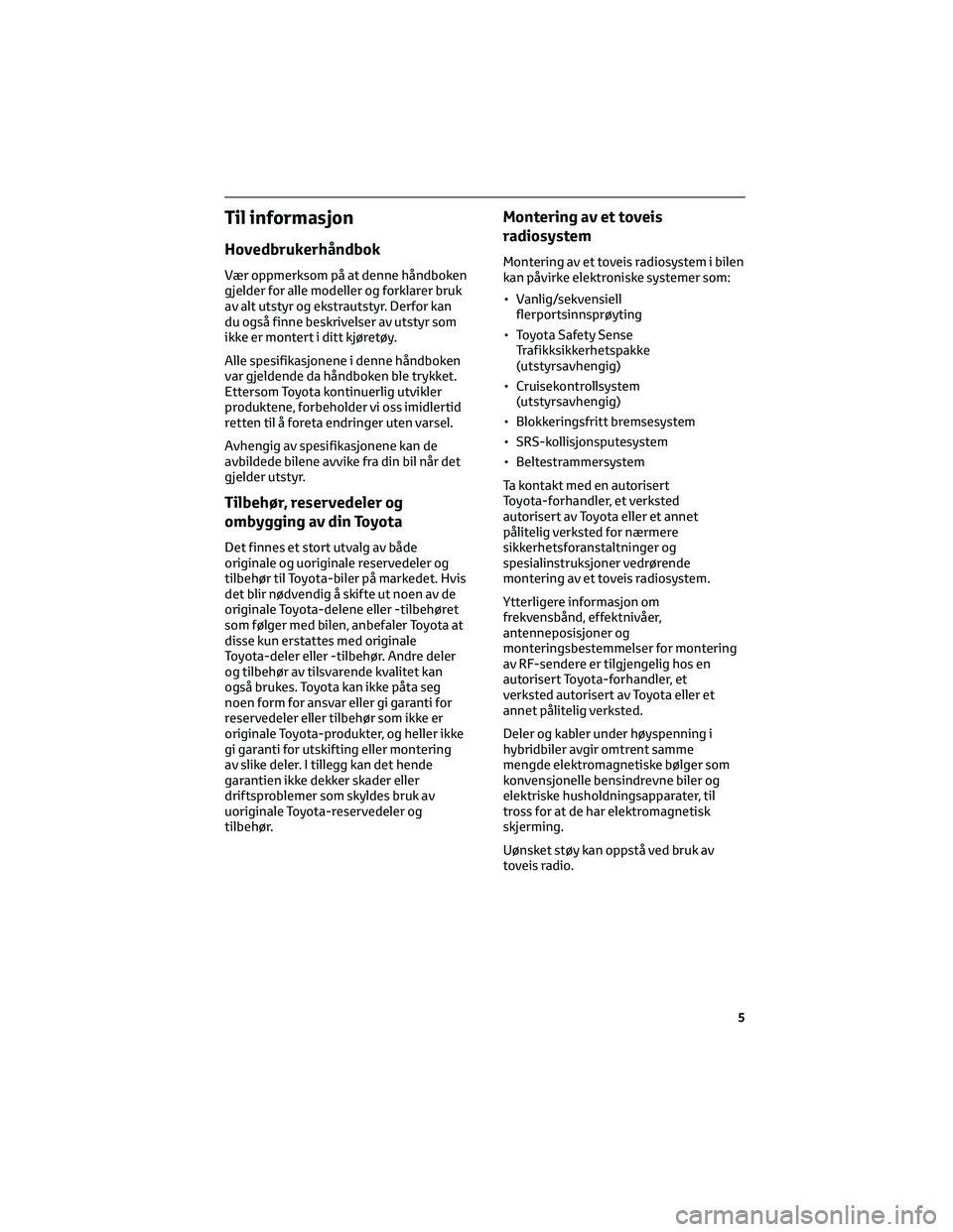 TOYOTA COROLLA HATCHBACK 2022  Instruksjoner for bruk (in Norwegian) Til informasjon
Hovedbrukerhåndbok
Vær oppmerksom på at denne håndboken
gjelder for alle modeller og forklarer bruk
av alt utstyr og ekstrautstyr. Derfor kan
du også finne beskrivelser av utstyr 