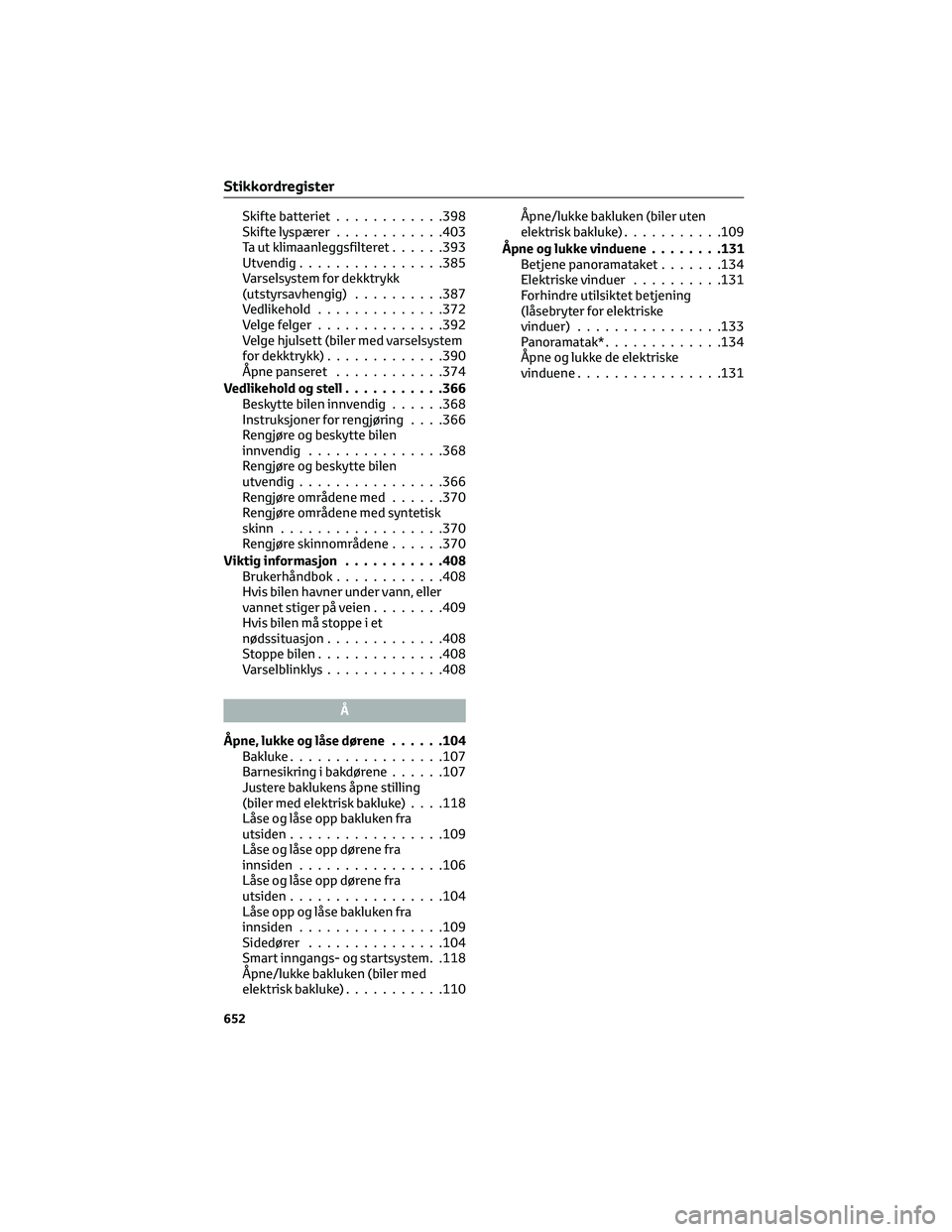 TOYOTA COROLLA HATCHBACK 2022 Instruksjoner for bruk (in Norwegian) Skifte batteriet............398
Skifte lyspærer............403
Ta ut klimaanleggsfilteret......393
Utvendig................385
Varselsystem for dekktrykk
(utstyrsavhengig)..........387
Vedlikehold... TOYOTA COROLLA HATCHBACK 2022 Instruksjoner for bruk (in Norwegian) Skifte batteriet............398
Skifte lyspærer............403
Ta ut klimaanleggsfilteret......393
Utvendig................385
Varselsystem for dekktrykk
(utstyrsavhengig)..........387
Vedlikehold...