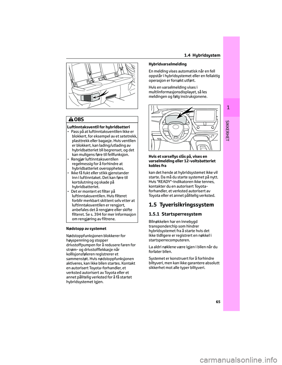 TOYOTA COROLLA HATCHBACK 2022 Instruksjoner for bruk (in Norwegian) OBS
Luftinntaksventil for hybridbatteri
• Pass på at luftinntaksventilen ikke er
blokkert, for eksempel av et setetrekk,
plasttrekk eller bagasje. Hvis ventilen
er blokkert, kan lading/utlading av
TOYOTA COROLLA HATCHBACK 2022 Instruksjoner for bruk (in Norwegian) OBS
Luftinntaksventil for hybridbatteri
• Pass på at luftinntaksventilen ikke er
blokkert, for eksempel av et setetrekk,
plasttrekk eller bagasje. Hvis ventilen
er blokkert, kan lading/utlading av