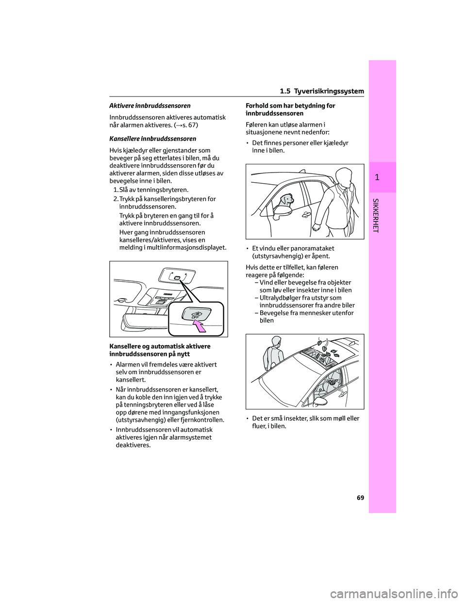 TOYOTA COROLLA HATCHBACK 2022 Instruksjoner for bruk (in Norwegian) Aktivere innbruddssensoren
Innbruddssensoren aktiveres automatisk
når alarmen aktiveres. (→s. 67)
Kansellere innbruddssensoren
Hvis kjæledyr eller gjenstander som
beveger på seg etterlates i bile TOYOTA COROLLA HATCHBACK 2022 Instruksjoner for bruk (in Norwegian) Aktivere innbruddssensoren
Innbruddssensoren aktiveres automatisk
når alarmen aktiveres. (→s. 67)
Kansellere innbruddssensoren
Hvis kjæledyr eller gjenstander som
beveger på seg etterlates i bile