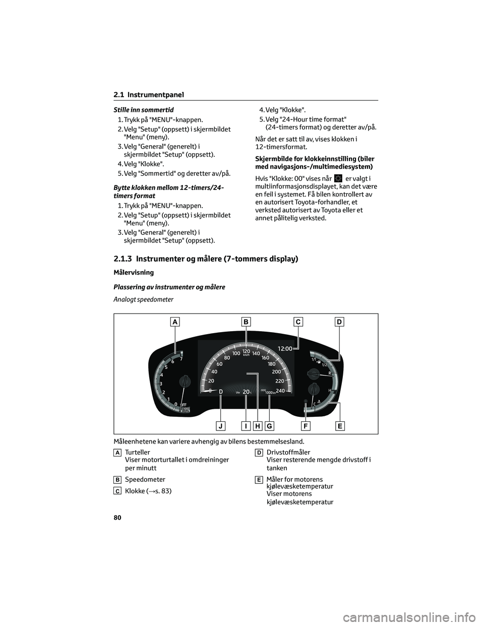 TOYOTA COROLLA HATCHBACK 2022 Instruksjoner for bruk (in Norwegian) Stille inn sommertid
1. Trykk på "MENU"-knappen.
2. Velg "Setup" (oppsett) i skjermbildet
"Menu" (meny).
3. Velg "General" (generelt) i
skjermbildet "Setup" (o TOYOTA COROLLA HATCHBACK 2022 Instruksjoner for bruk (in Norwegian) Stille inn sommertid
1. Trykk på "MENU"-knappen.
2. Velg "Setup" (oppsett) i skjermbildet
"Menu" (meny).
3. Velg "General" (generelt) i
skjermbildet "Setup" (o
