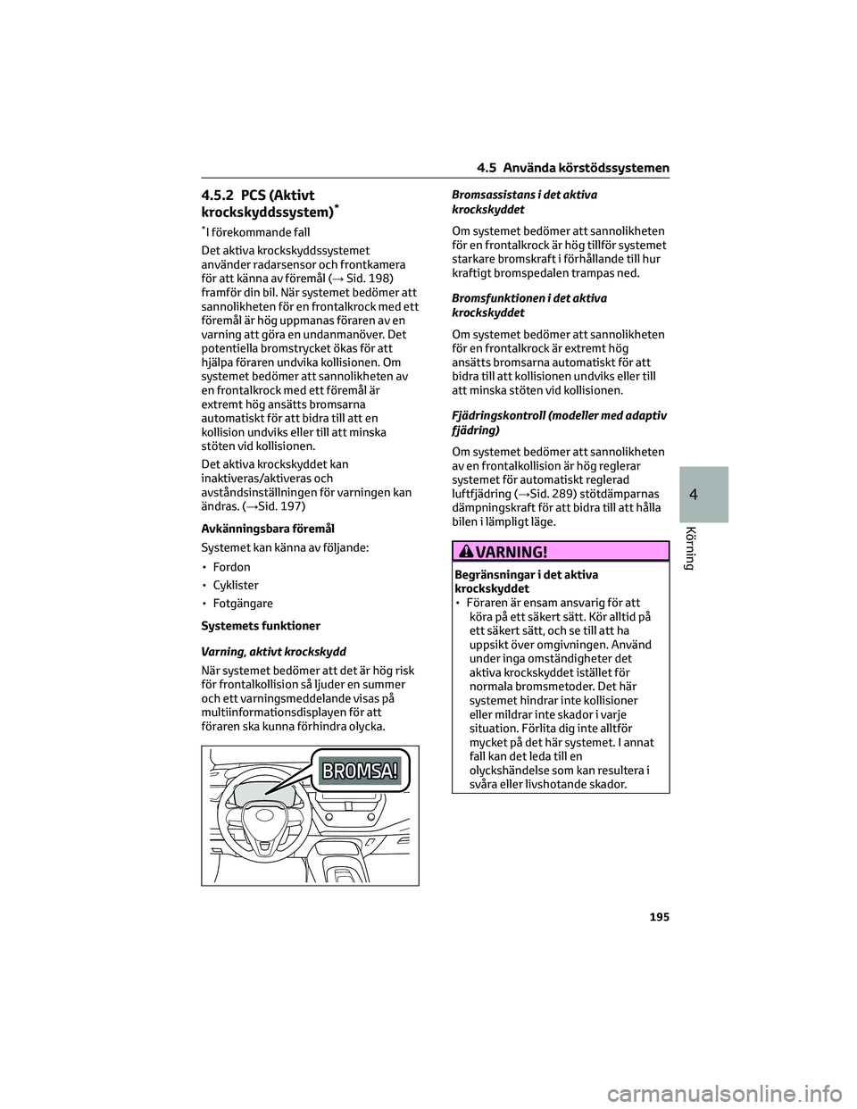 TOYOTA COROLLA HATCHBACK 2022 Bruksanvisningar (in Swedish) 4.5.2 PCS (Aktivt
krockskyddssystem)*
*I förekommande fall
Det aktiva krockskyddssystemet
använder radarsensor och frontkamera
för att känna av föremål (→Sid. 198)
framför din bil. När syste TOYOTA COROLLA HATCHBACK 2022 Bruksanvisningar (in Swedish) 4.5.2 PCS (Aktivt
krockskyddssystem)*
*I förekommande fall
Det aktiva krockskyddssystemet
använder radarsensor och frontkamera
för att känna av föremål (→Sid. 198)
framför din bil. När syste