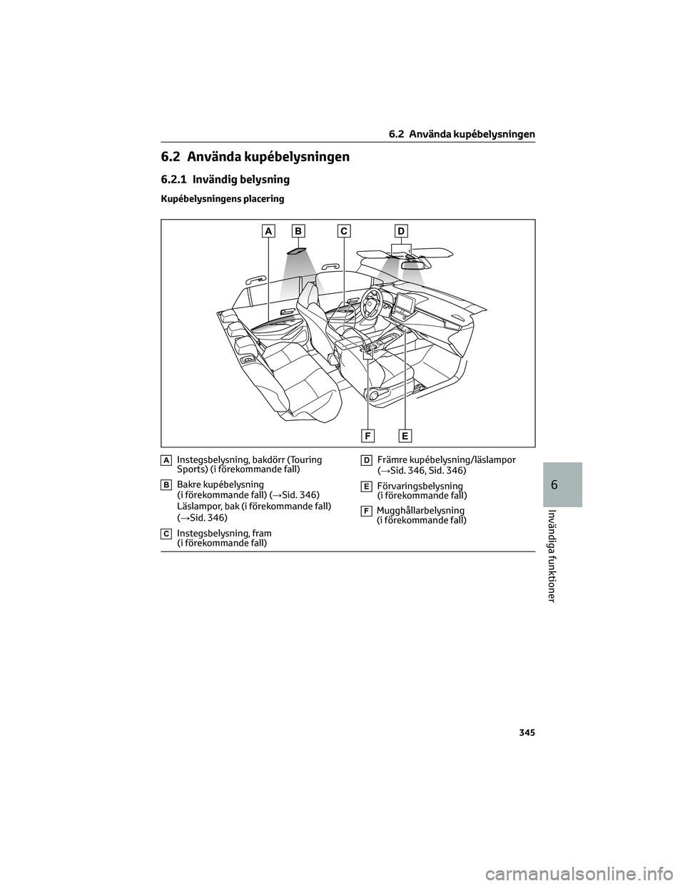TOYOTA COROLLA HATCHBACK 2022  Bruksanvisningar (in Swedish) 6.2 Använda kupébelysningen
6.2.1 Invändig belysning
Kupébelysningens placering
AInstegsbelysning, bakdörr (Touring
Sports) (i förekommande fall)
BBakre kupébelysning
(i förekommande fall) (
