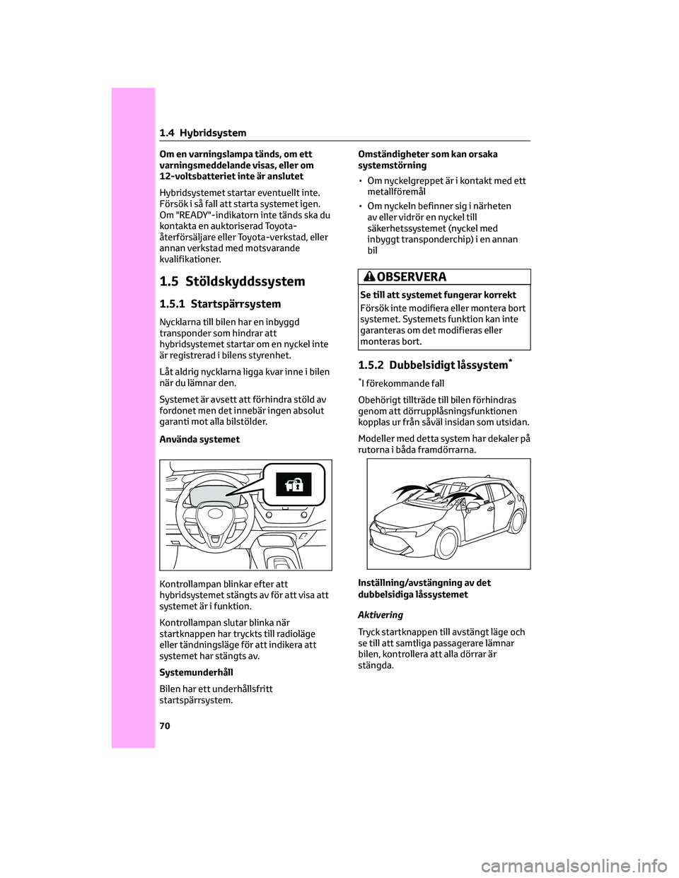 TOYOTA COROLLA HATCHBACK 2022  Bruksanvisningar (in Swedish) Om en varningslampa tänds, om ett
varningsmeddelande visas, eller om
12-voltsbatteriet inte är anslutet
Hybridsystemet startar eventuellt inte.
Försök i så fall att starta systemet igen.
Om "
