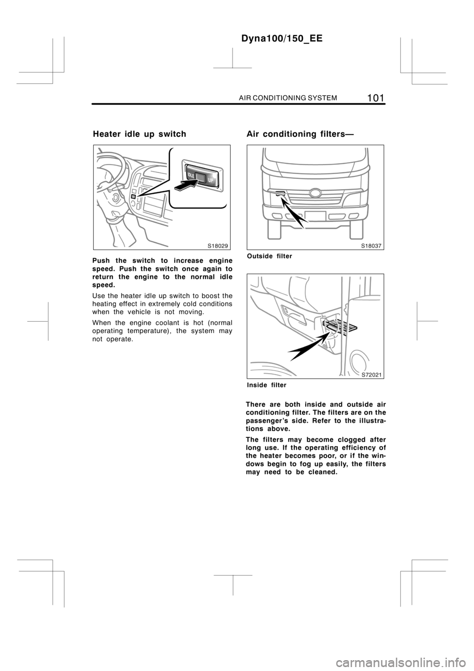 TOYOTA DYNA 100/150 2012  Owners Manual (in English) AIR CONDITIONING SYSTEM101
Push the switch to increase engine
speed. Push the switch once again to
return the engine to the normal idle
speed.
Use the heater idle up switch to boost the
heating effect
