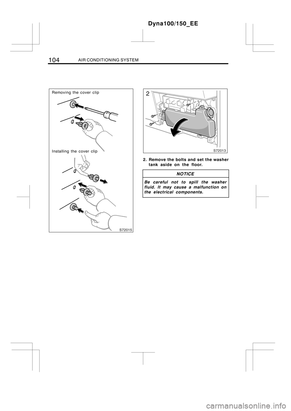 TOYOTA DYNA 100/150 2012  Owners Manual (in English) 104AIR CONDITIONING SYSTEM
Removing the cover clip
Installing the cover clip
2. Remove the bolts and set the washer
tank aside on the floor.
NOTICE
Be careful not to spill the washer
fluid. It may cau