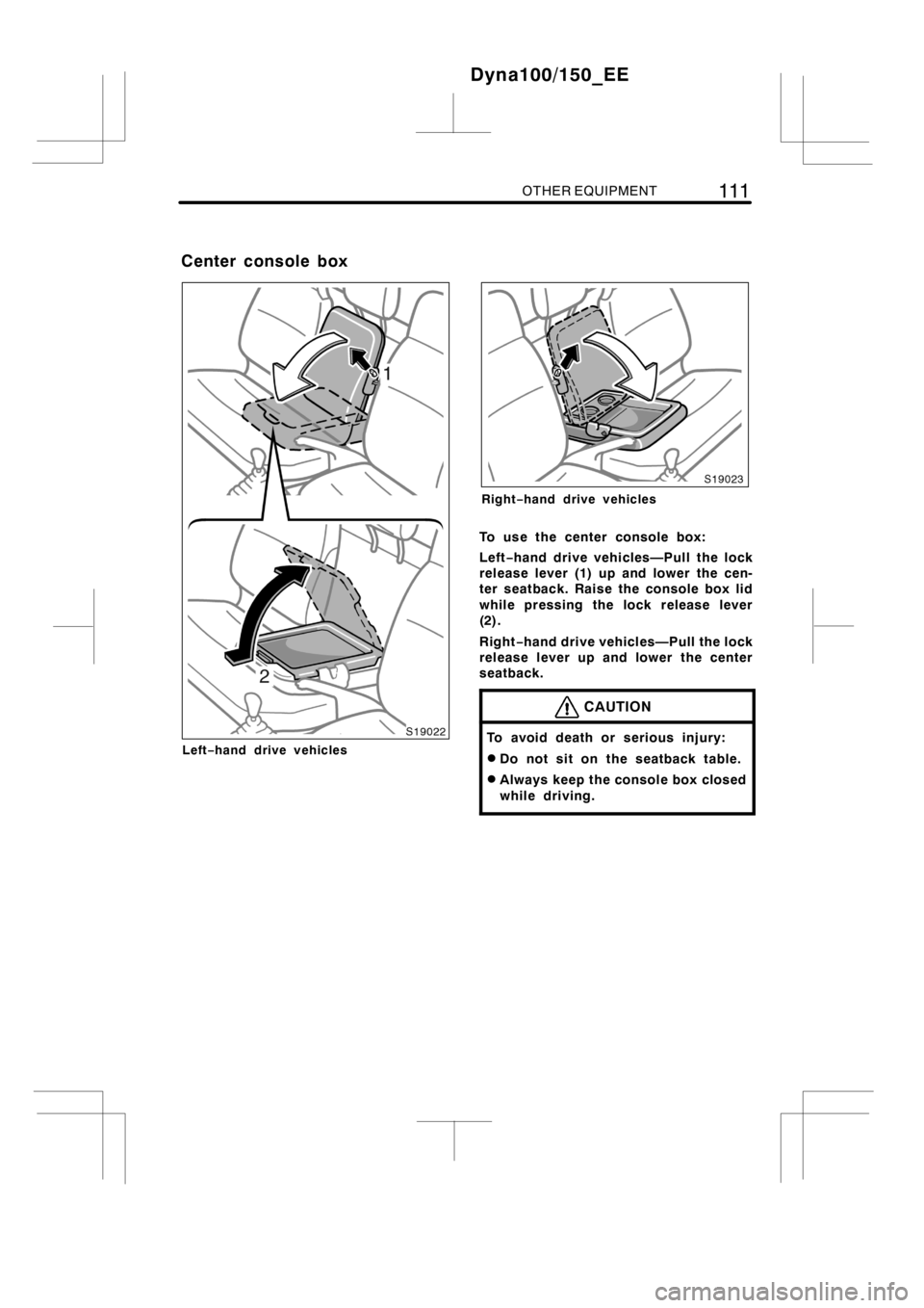 TOYOTA DYNA 100/150 2012  Owners Manual (in English) OTHER EQUIPMENT111
Left−hand drive vehicles
Right−hand drive vehicles
To use the center console box:
Left−hand drive vehicles—Pull the lock
release lever (1) up and lower the cen-
ter seatback