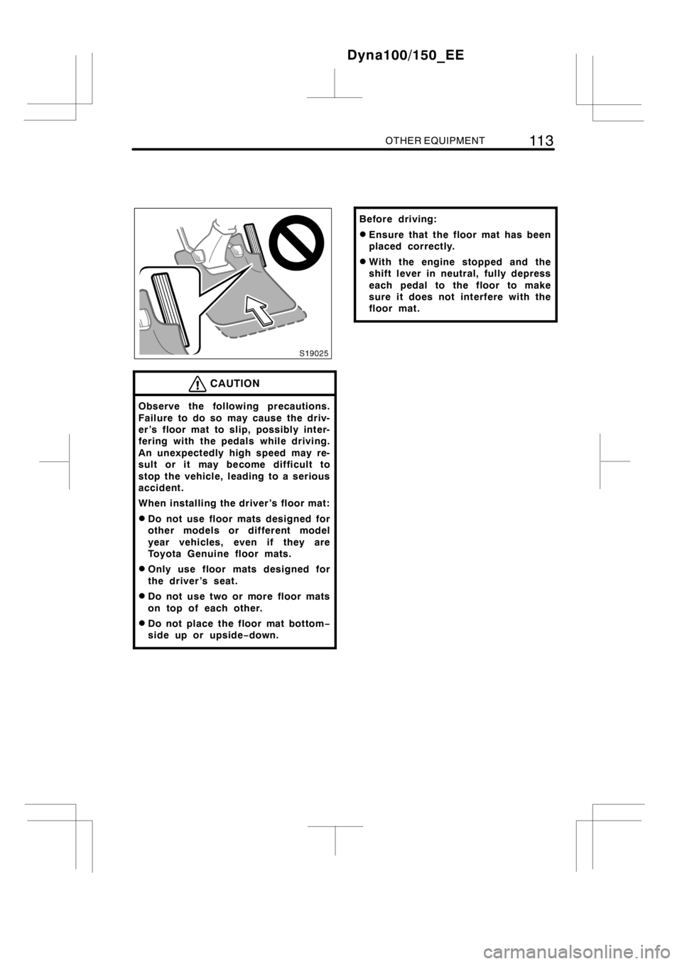 TOYOTA DYNA 100/150 2012  Owners Manual (in English) OTHER EQUIPMENT11 3
CAUTION
Observe the following precautions.
Failure to do so may cause the driv-
er ’s floor mat to slip, possibly inter-
fering with the pedals while driving.
An unexpectedly hig