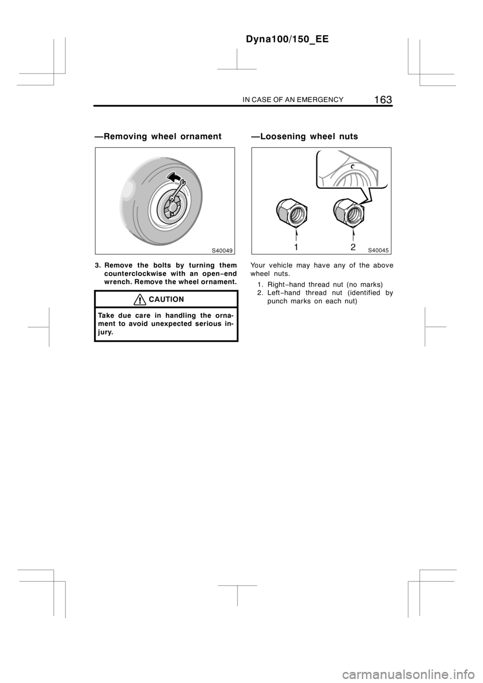TOYOTA DYNA 100/150 2012  Owners Manual (in English) IN CASE OF AN EMERGENCY163
3. Remove the bolts by turning them
counterclockwise with an open−end
wrench. Remove the wheel ornament.
CAUTION
Take due care in handling the orna-
ment to avoid unexpect