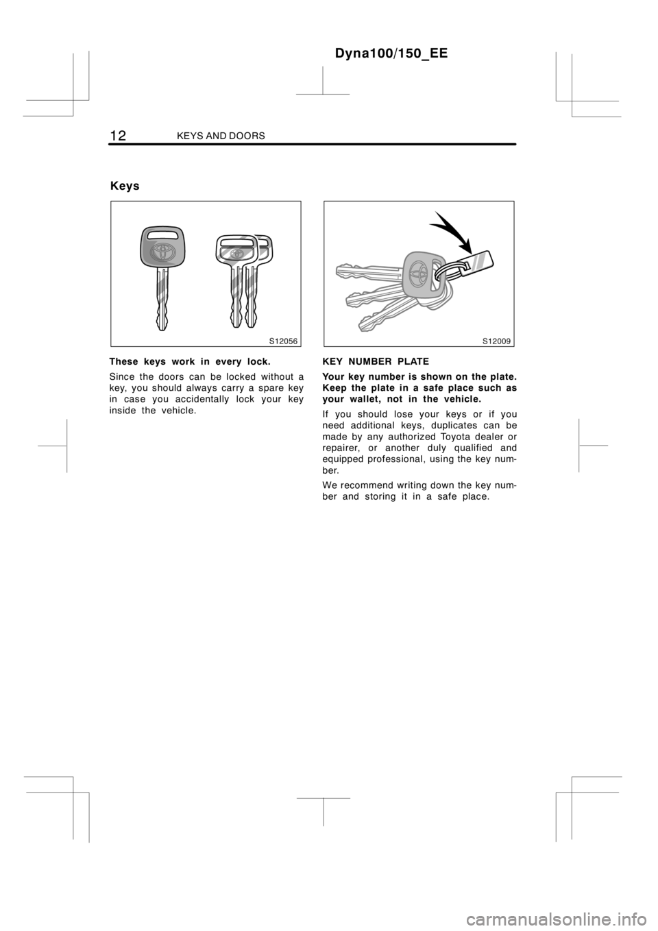 TOYOTA DYNA 100/150 2012   (in English) User Guide 12KEYS AND DOORS
These keys work in every lock.
Since the doors can be locked without a
key, you should always carry a spare key
in case you accidentally lock your key
inside the vehicle.KEY NUMBER PL