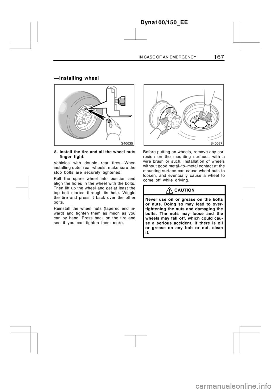 TOYOTA DYNA 100/150 2012  Owners Manual (in English) IN CASE OF AN EMERGENCY167
8. Install the tire and all the wheel nuts
finger tight.
Vehicles with double rear tires—When
installingouter rear wheels, make sure the
stop bolts are securely tightened.