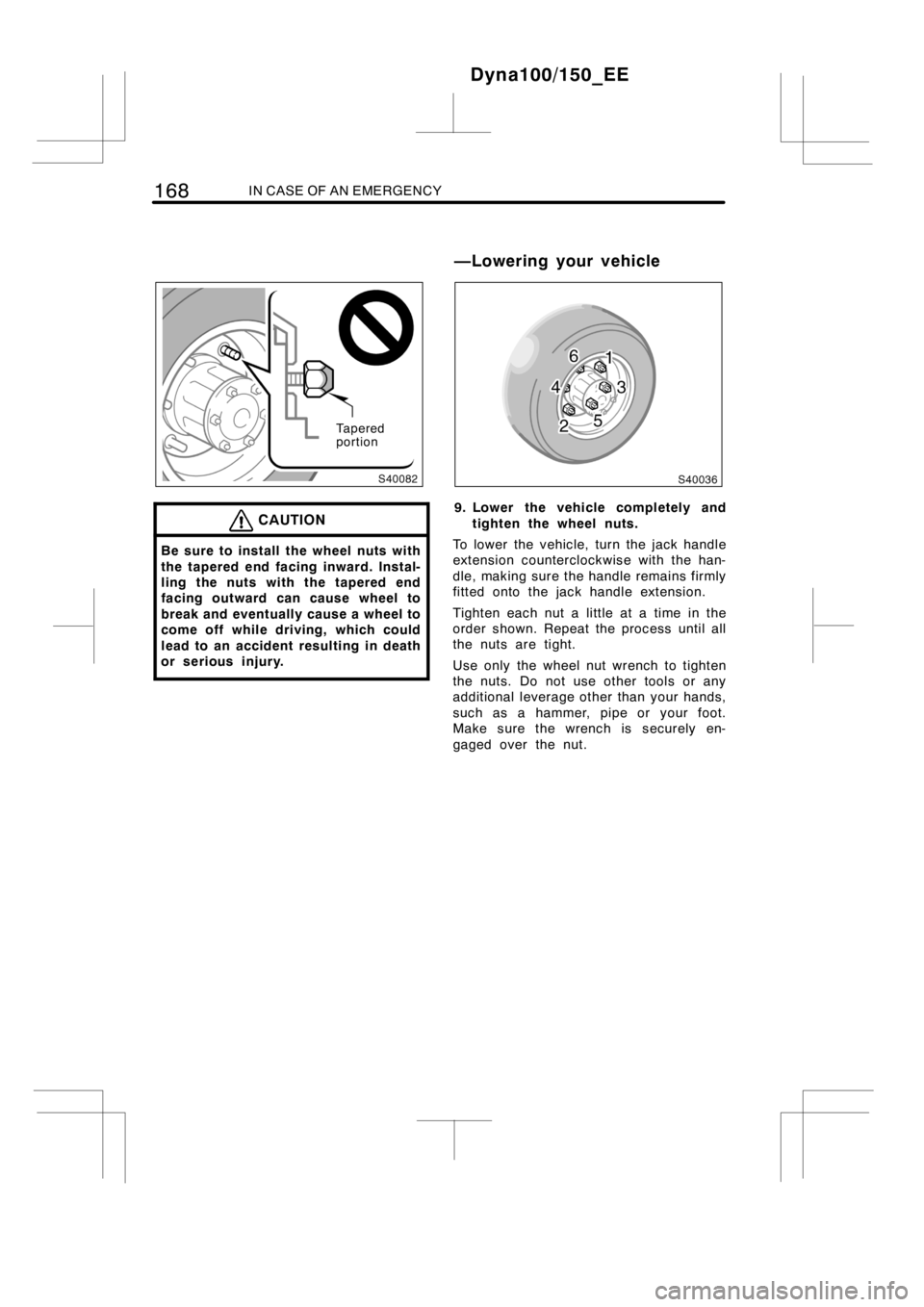 TOYOTA DYNA 100/150 2012  Owners Manual (in English) 168IN CASE OF AN EMERGENCY
Tapered
portion
CAUTION
Be sure to install the wheel nuts with
the tapered end facing inward. Instal-
ling the nuts with the tapered end
facing outward can cause wheel to
br