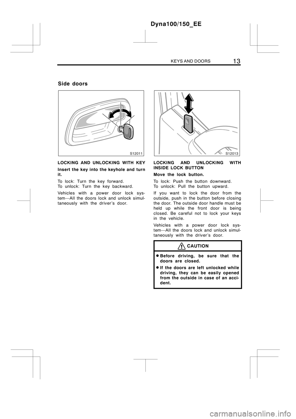 TOYOTA DYNA 100/150 2012   (in English) User Guide KEYS AND DOORS13
LOCKING AND UNLOCKING WITH KEY
Insert the key into the keyhole and turn
it.
To lock: Turn the key forward.
To unlock: Turn the key backward.
Vehicles with a power door lock sys-
tem