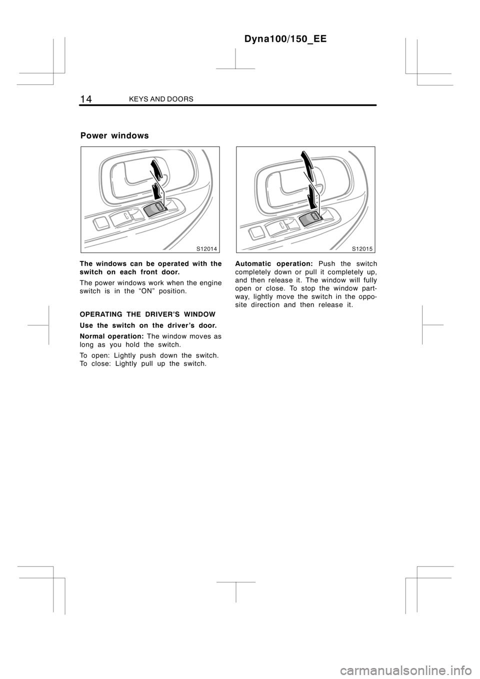 TOYOTA DYNA 100/150 2012   (in English) User Guide 14KEYS AND DOORS
The windows can be operated with the
switch on each front door.
The power windows work when the engine
switch is in the “ON” position.
OPERATING THE DRIVER’S WINDOW
Use the swit