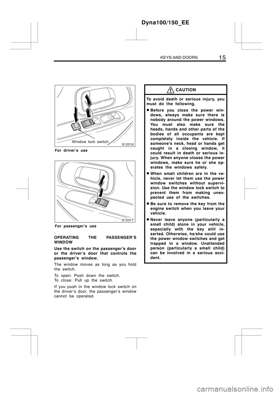 TOYOTA DYNA 100/150 2012   (in English) Owners Manual KEYS AND DOORS15
Window lock switch
For driver’s use
For passenger’s use
OPERATING THE PASSENGER’S
WINDOW
Use the switch on the passenger ’s door
or the driver ’s door that controls the
pass