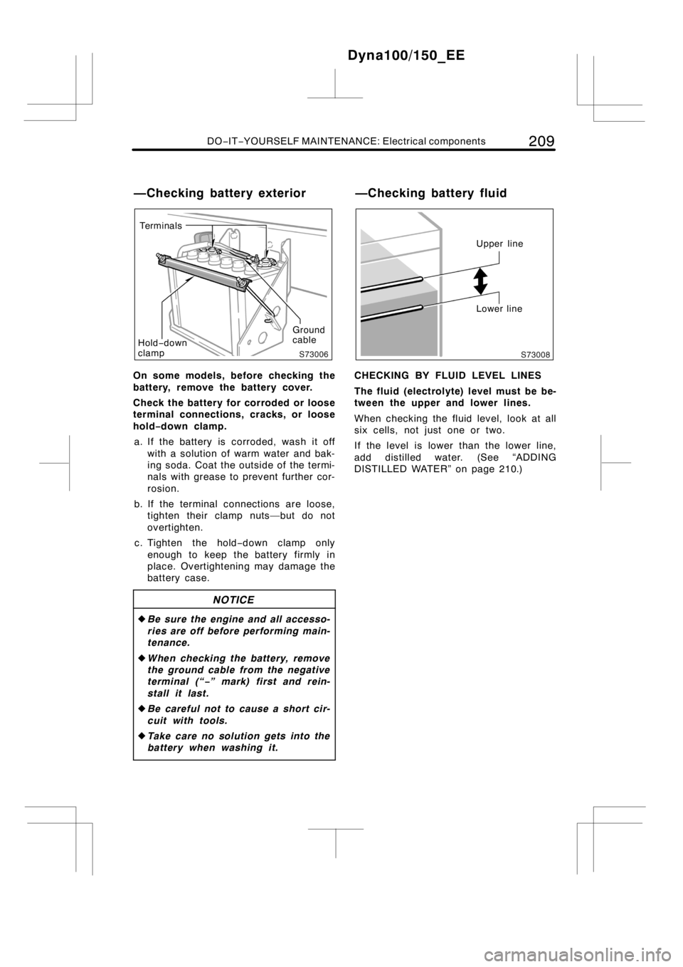 TOYOTA DYNA 100/150 2012   (in English) Repair Manual DO−IT−YOURSELF MAINTENANCE: Electrical components209
Te r m i n a l s
Ground
cable
Hold−down
clamp
On some models, before checking the
battery, remove the battery cover.
Check the battery for co