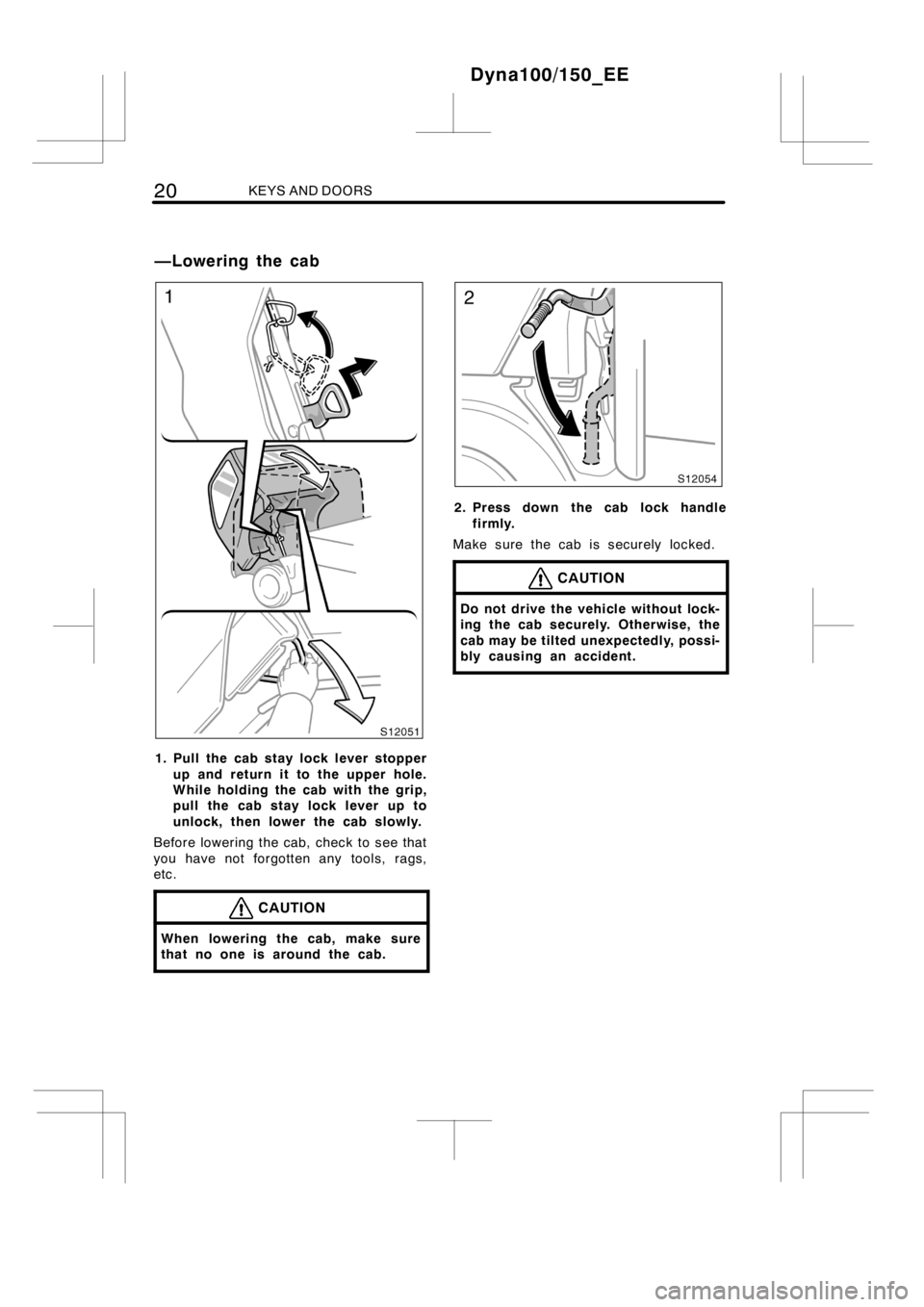 TOYOTA DYNA 100/150 2012   (in English) Owners Manual 20KEYS AND DOORS
1. Pull the cab stay lock lever stopper
up and return it to the upper hole.
While holding the cab with the grip,
pull the cab stay lock lever up to
unlock, then lower the cab slowly.
