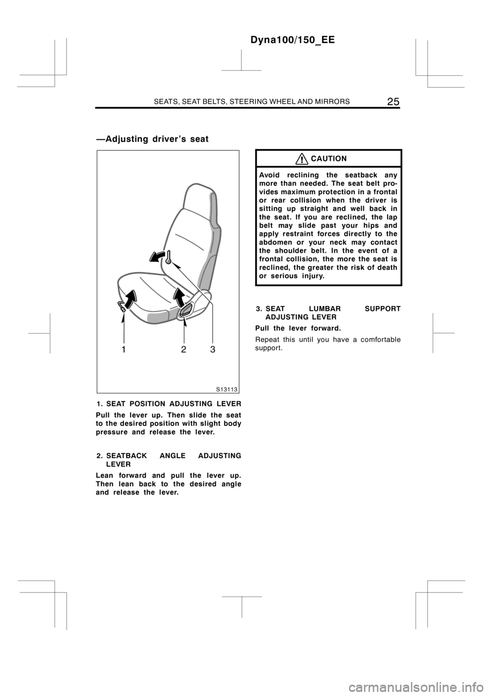 TOYOTA DYNA 100/150 2012 (in English) Owners Guide SEATS, SEAT BELTS, STEERING WHEEL AND MIRRORS25
1. SEAT POSITION ADJUSTING LEVER
Pull the lever up. Then slide the seat
to the desired position with slight body
pressure and release the lever.
2. SEAT TOYOTA DYNA 100/150 2012 (in English) Owners Guide SEATS, SEAT BELTS, STEERING WHEEL AND MIRRORS25
1. SEAT POSITION ADJUSTING LEVER
Pull the lever up. Then slide the seat
to the desired position with slight body
pressure and release the lever.
2. SEAT
