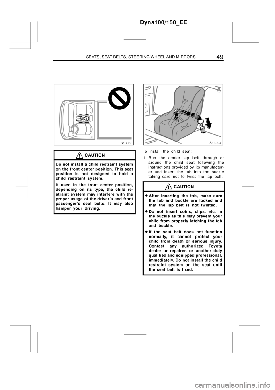 TOYOTA DYNA 100/150 2012  Owners Manual (in English) SEATS, SEAT BELTS, STEERING WHEEL AND MIRRORS49
CAUTION
Do not install a child restraint system
on the front center position. This seat
position is not designed to hold a
child restraint system.
If us