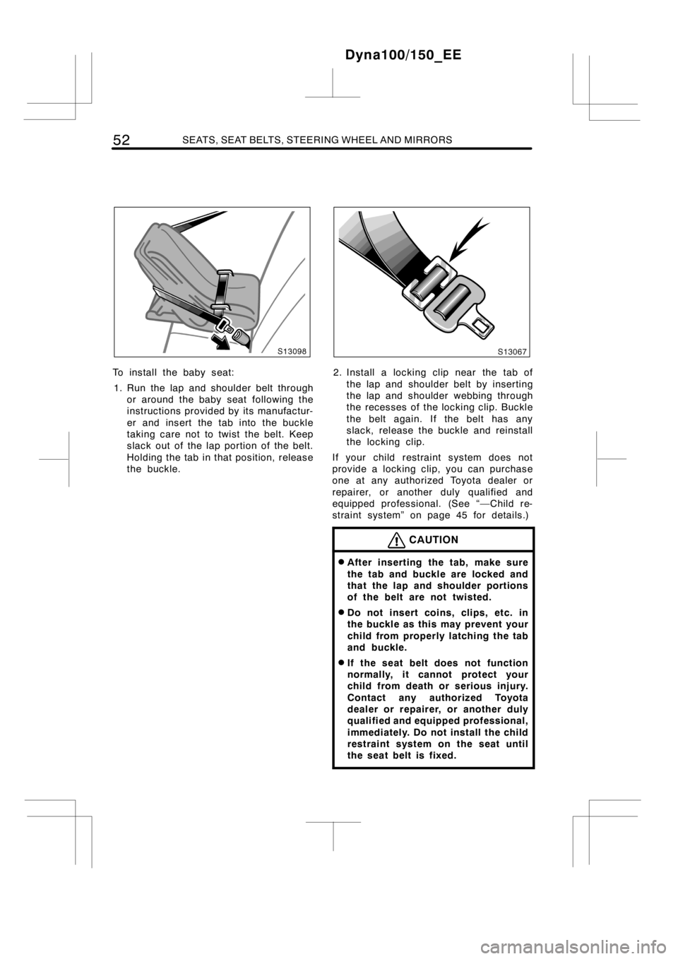 TOYOTA DYNA 100/150 2012   (in English) Workshop Manual 52SEATS, SEAT BELTS, STEERING WHEEL AND MIRRORS
To install the baby seat:
1. Run the lap and shoulder belt through
or around the baby seat following the
instructions provided by its manufactur-
er and