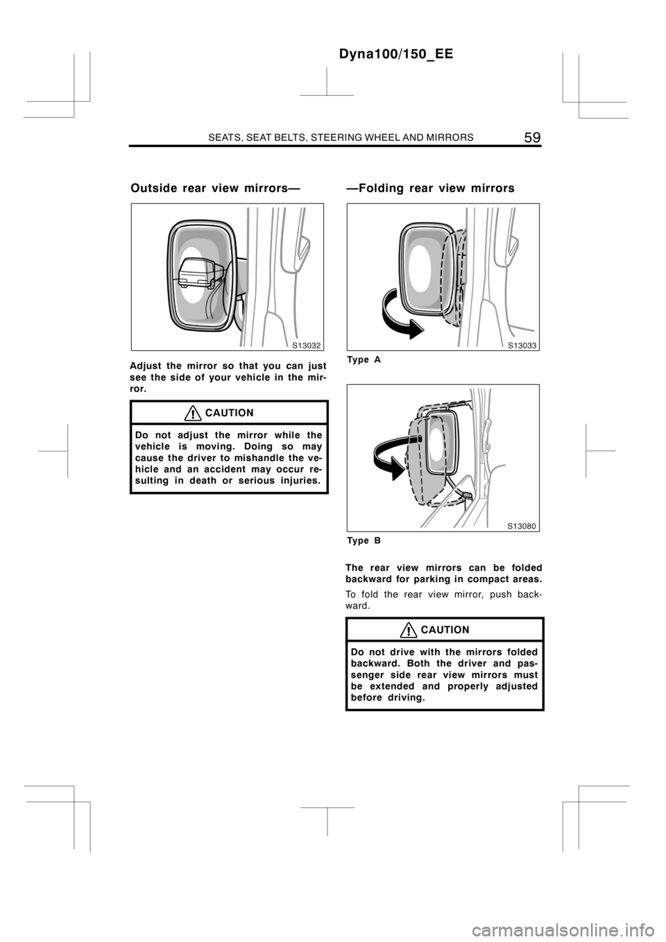 TOYOTA DYNA 100/150 2012   (in English) Repair Manual SEATS, SEAT BELTS, STEERING WHEEL AND MIRRORS59
Adjust the mirror so that you can just
see the side of your vehicle in the mir-
ror.
CAUTION
Do not adjust the mirror while the
vehicle is moving. Doing