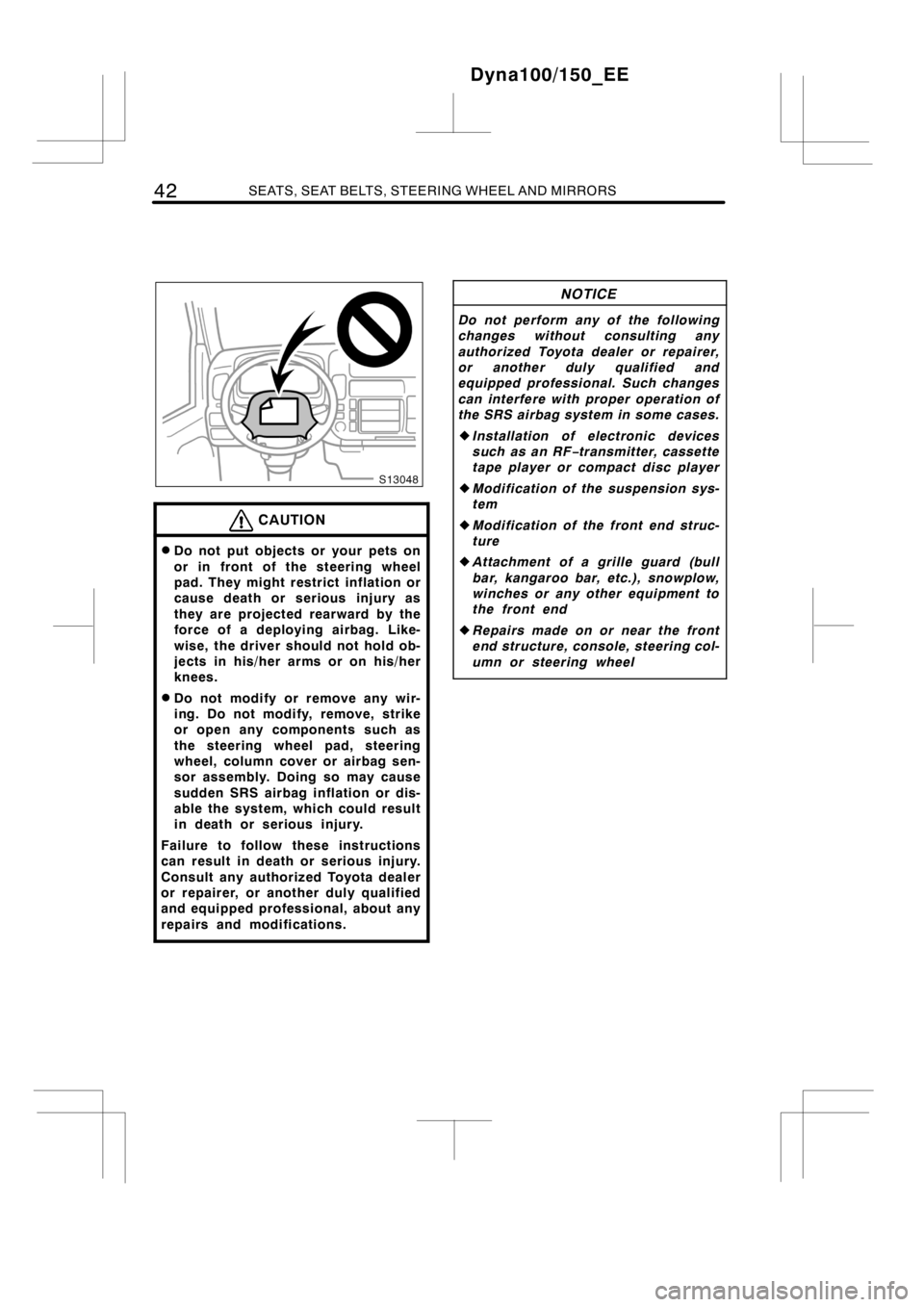 TOYOTA DYNA 100/150 2014   (in English) Service Manual 42SEATS, SEAT BELTS, STEERING WHEEL AND MIRRORS
CAUTION
DDo not put objects or your pets on
or in front of the steering wheel
pad. They might restrict inflation or
cause death or serious injury as
the