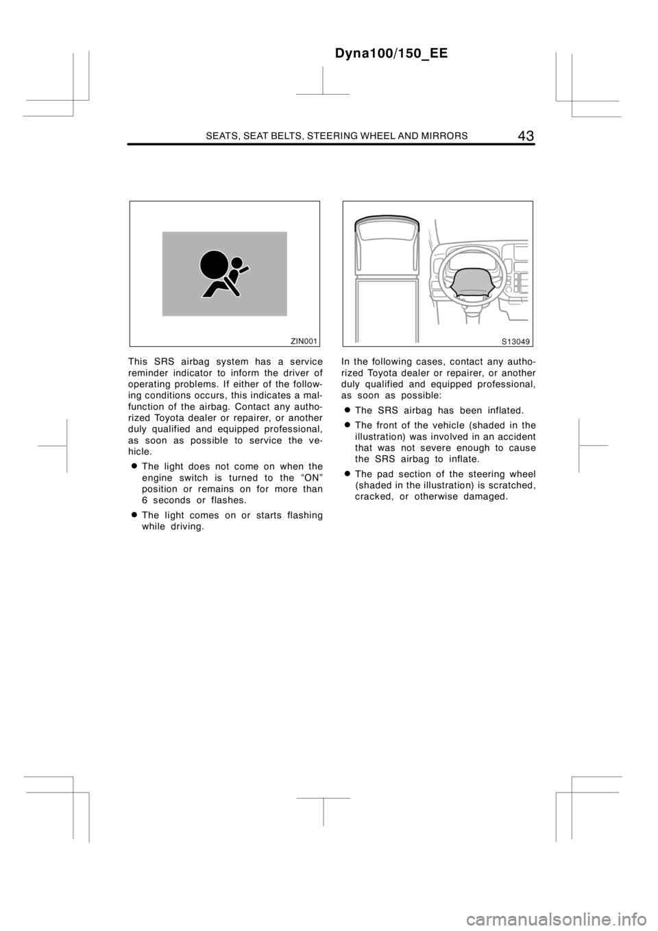 TOYOTA DYNA 100/150 2014   (in English) Service Manual SEATS, SEAT BELTS, STEERING WHEEL AND MIRRORS43
This SRS airbag system has a service
reminder indicator to inform the driver of
operating problems. If either of the follow-
ing conditions occurs, this