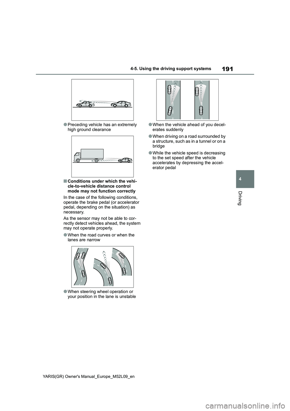 TOYOTA GR YARIS 2020  Owners Manual (in English) 191
4
YARIS(GR) Owners Manual_Europe_M52L09_en
4-5. Using the driving support systems
Driving
●Preceding vehicle has an extremely 
high ground clearance
■Conditions under which the vehi-
cle-to-v